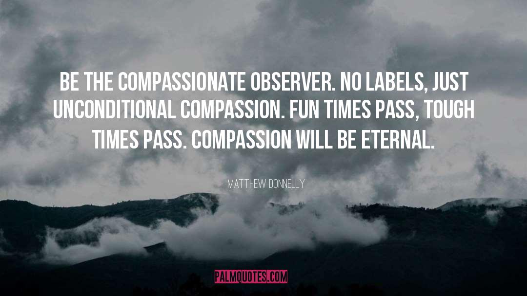 Matthew Donnelly Quotes: Be the compassionate observer. No