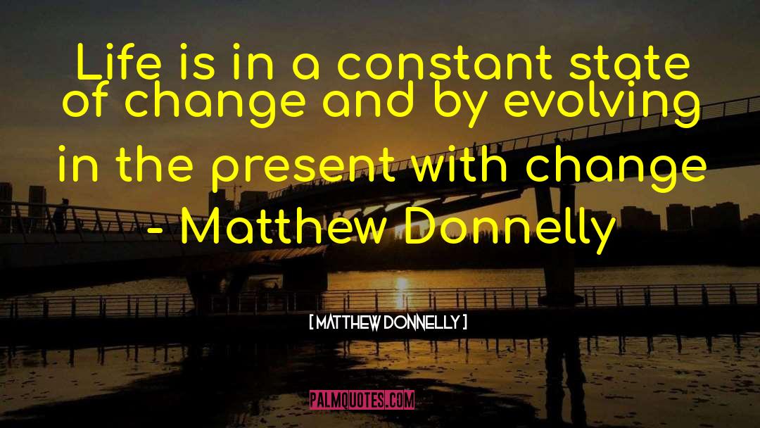 Matthew Donnelly Quotes: Life is in a constant