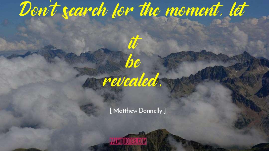Matthew Donnelly Quotes: Don't search for the moment,