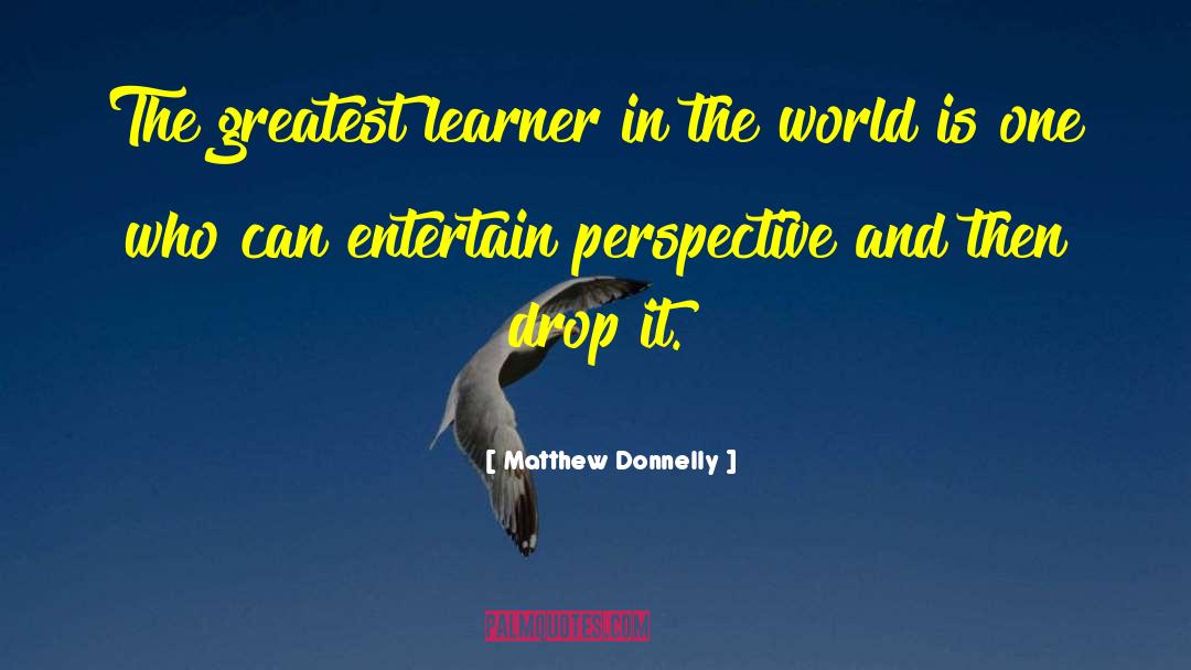 Matthew Donnelly Quotes: The greatest learner in the