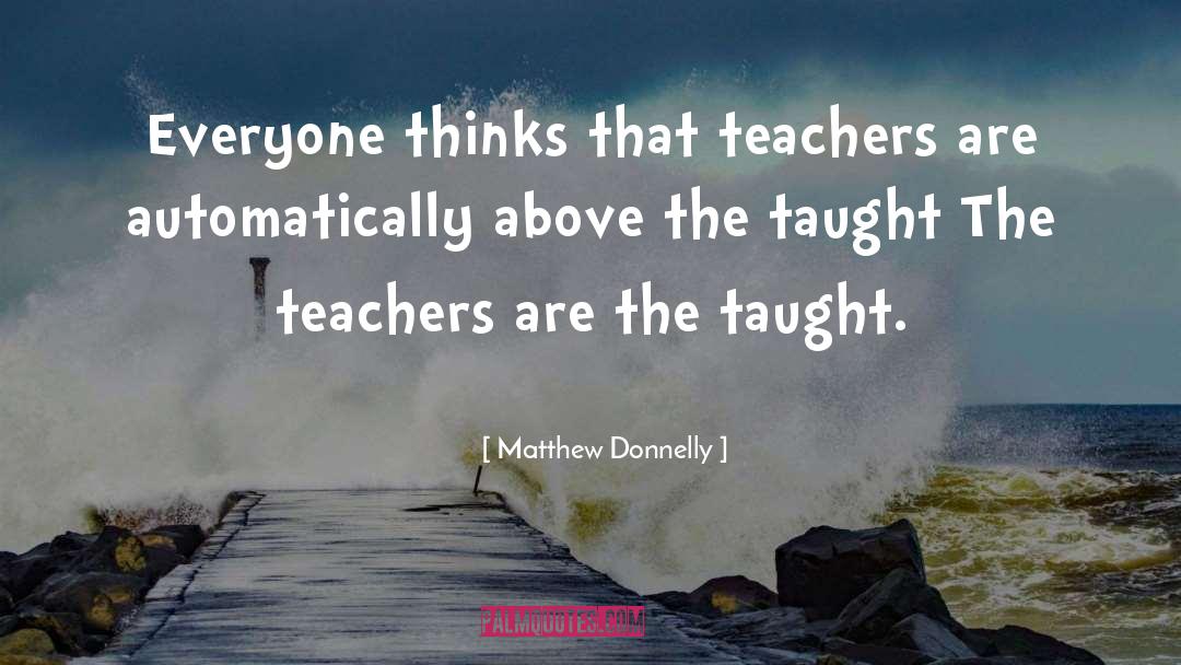 Matthew Donnelly Quotes: Everyone thinks that teachers are