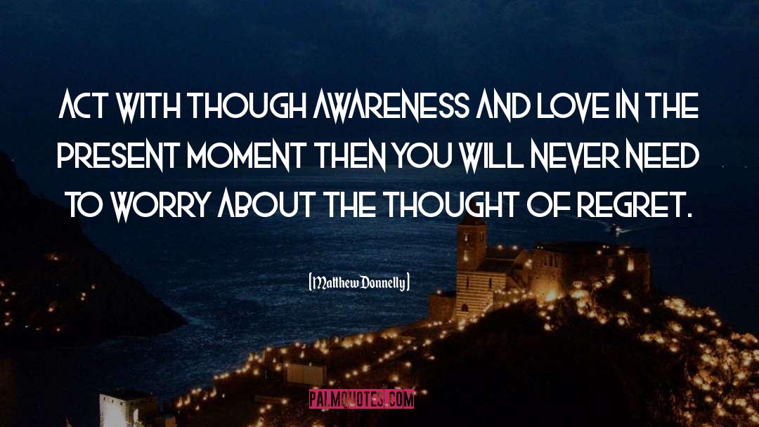 Matthew Donnelly Quotes: Act with though awareness and