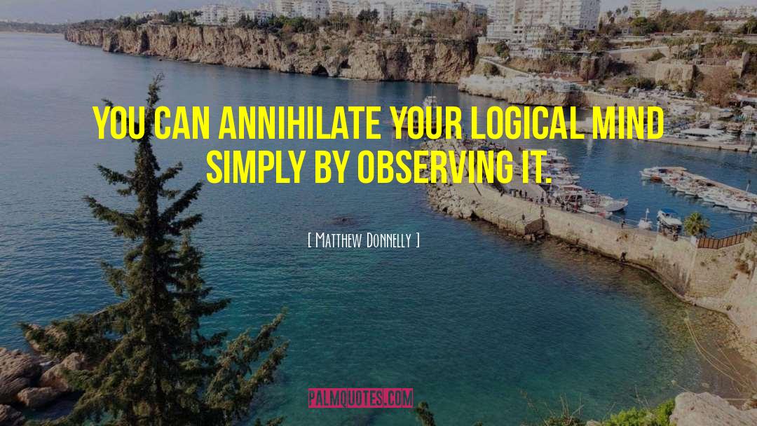 Matthew Donnelly Quotes: You can annihilate your logical