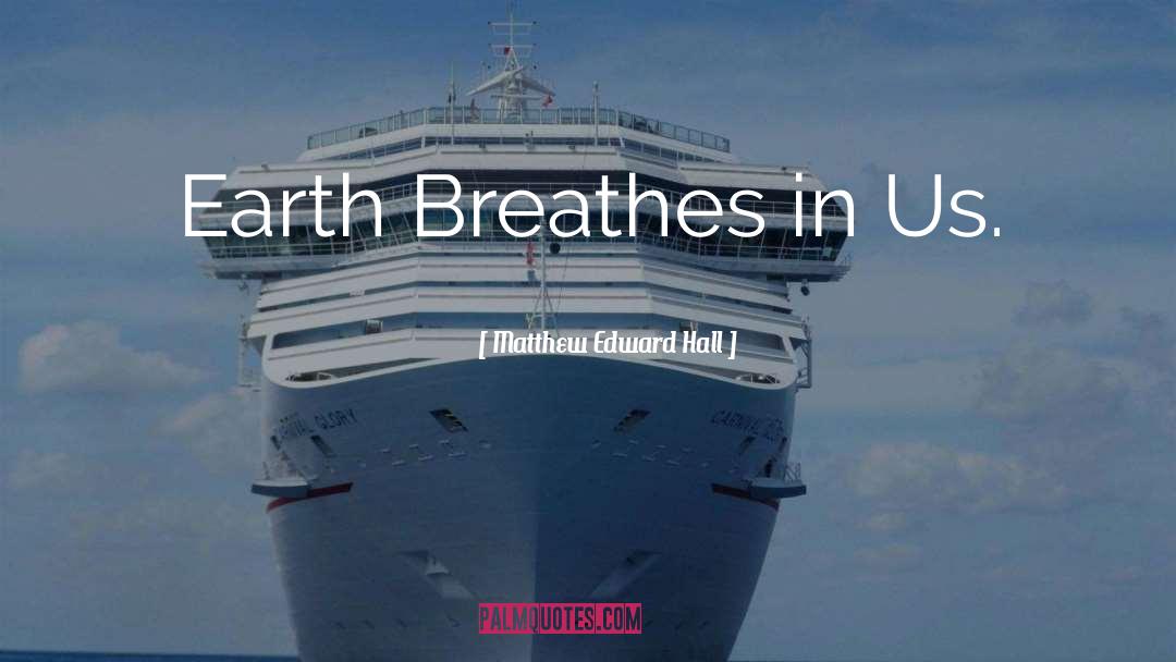 Matthew Edward Hall Quotes: Earth Breathes in Us.