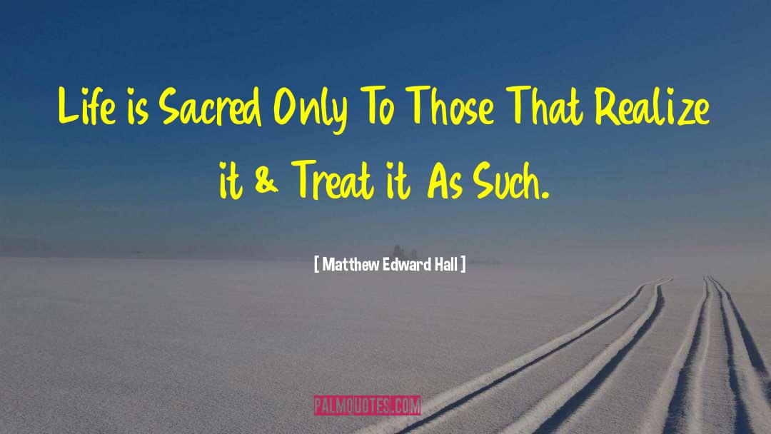 Matthew Edward Hall Quotes: Life is Sacred Only To