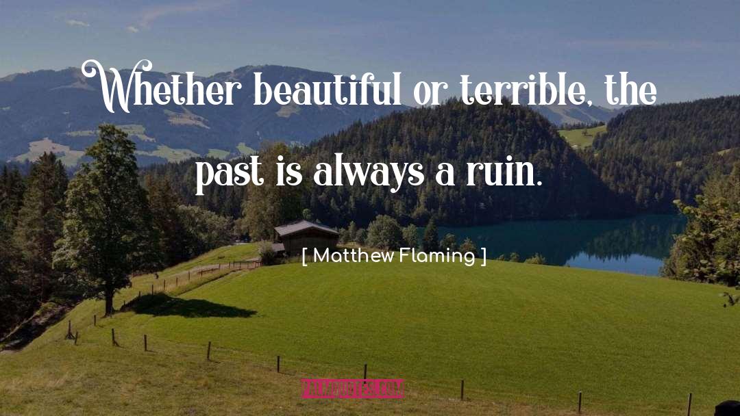 Matthew Flaming Quotes: Whether beautiful or terrible, the