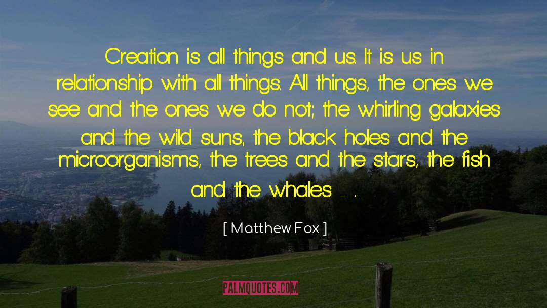 Matthew Fox Quotes: Creation is all things and