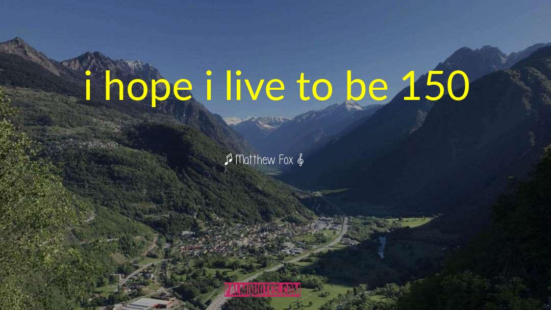 Matthew Fox Quotes: i hope i live to