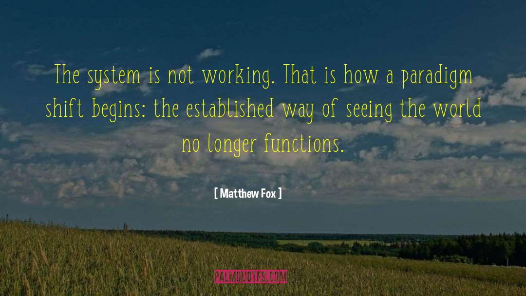 Matthew Fox Quotes: The system is not working.