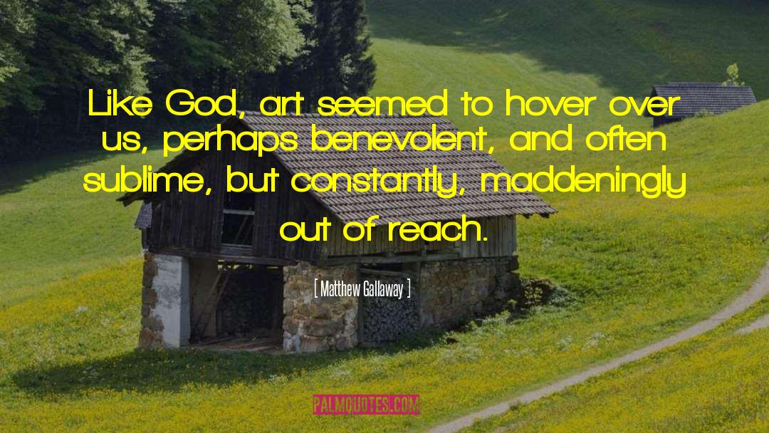 Matthew Gallaway Quotes: Like God, art seemed to