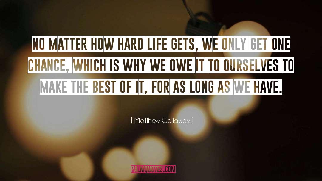 Matthew Gallaway Quotes: No matter how hard life