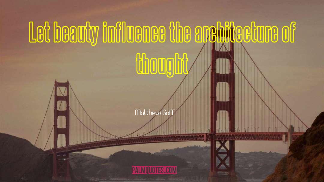 Matthew Goff Quotes: Let beauty influence the architecture