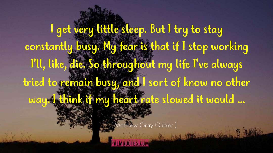 Matthew Gray Gubler Quotes: I get very little sleep.
