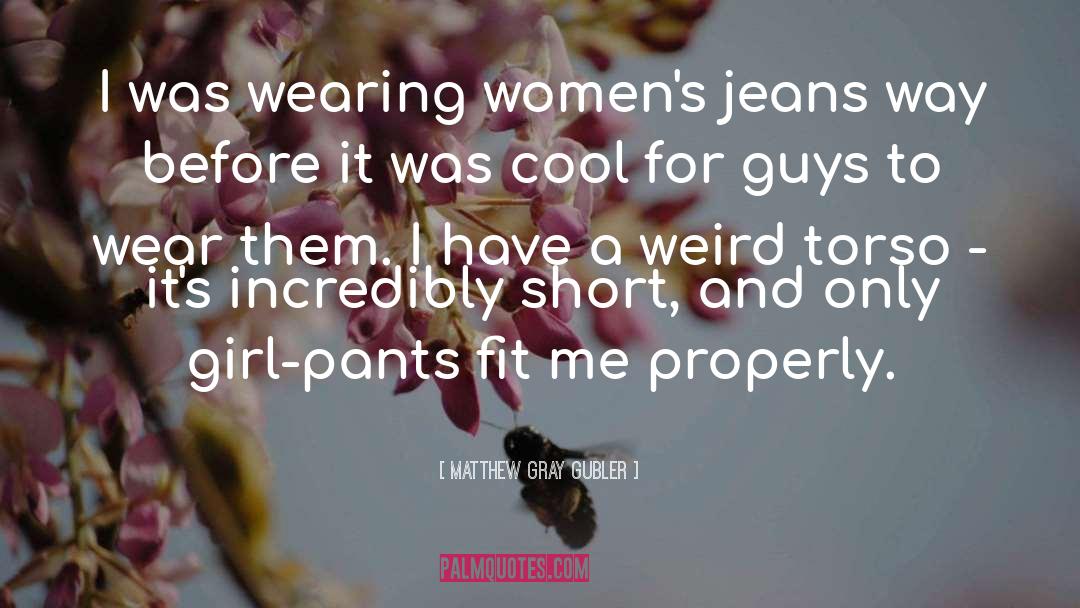 Matthew Gray Gubler Quotes: I was wearing women's jeans