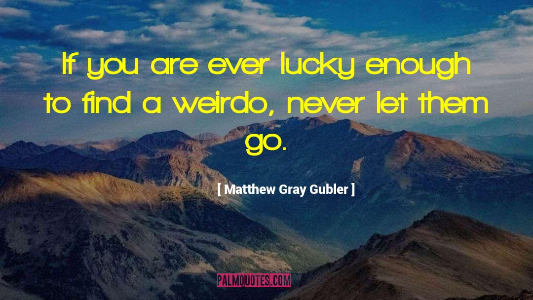 Matthew Gray Gubler Quotes: If you are ever lucky