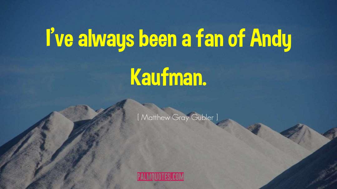 Matthew Gray Gubler Quotes: I've always been a fan