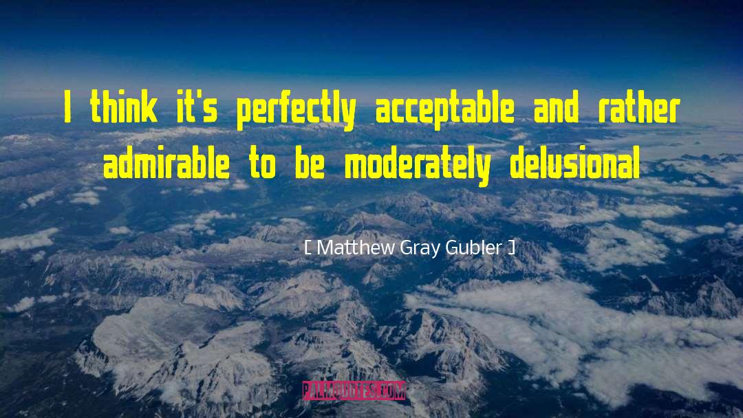 Matthew Gray Gubler Quotes: I think it's perfectly acceptable