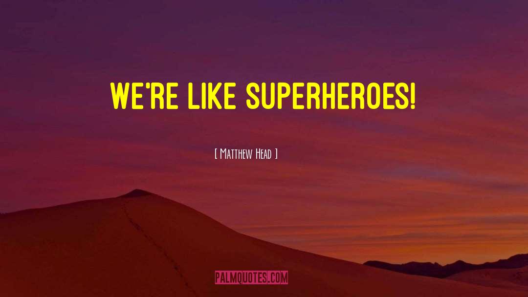 Matthew Head Quotes: We're like superheroes!