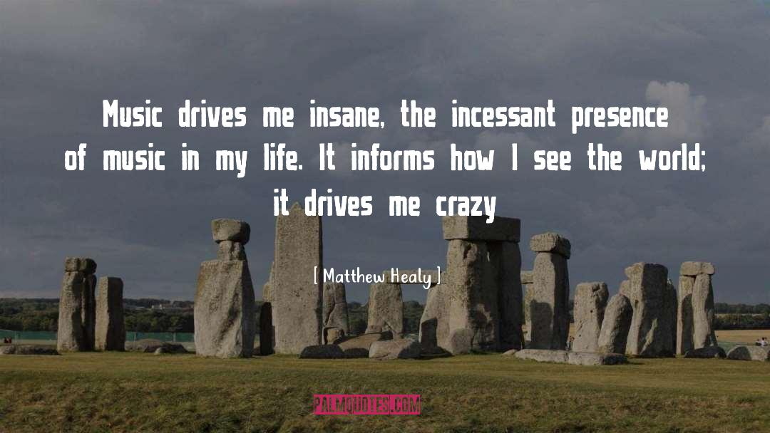 Matthew Healy Quotes: Music drives me insane, the