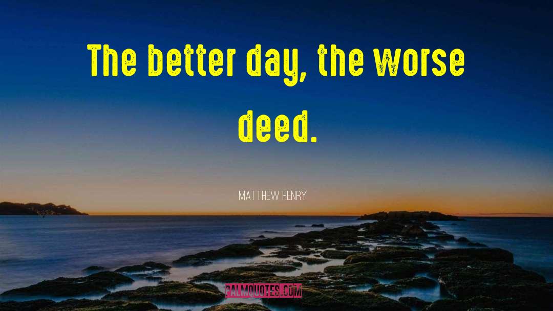 Matthew Henry Quotes: The better day, the worse