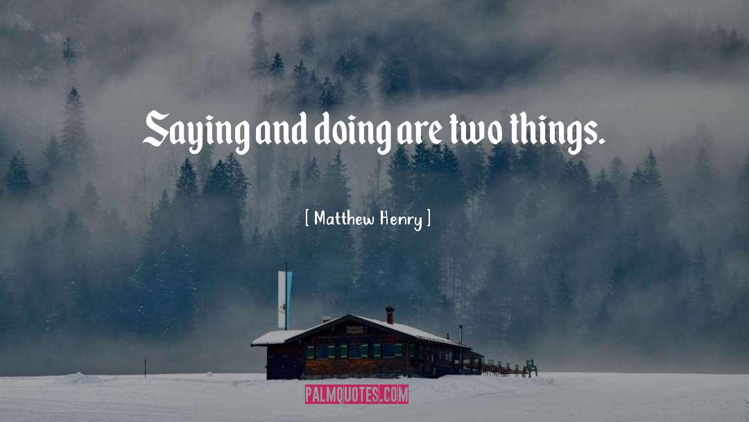 Matthew Henry Quotes: Saying and doing are two