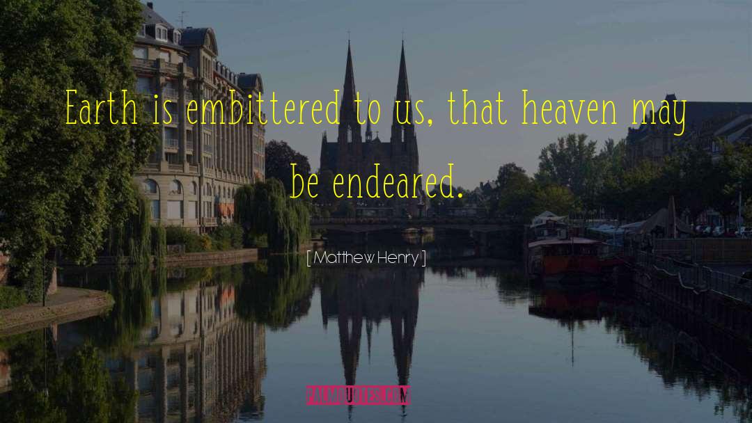 Matthew Henry Quotes: Earth is embittered to us,