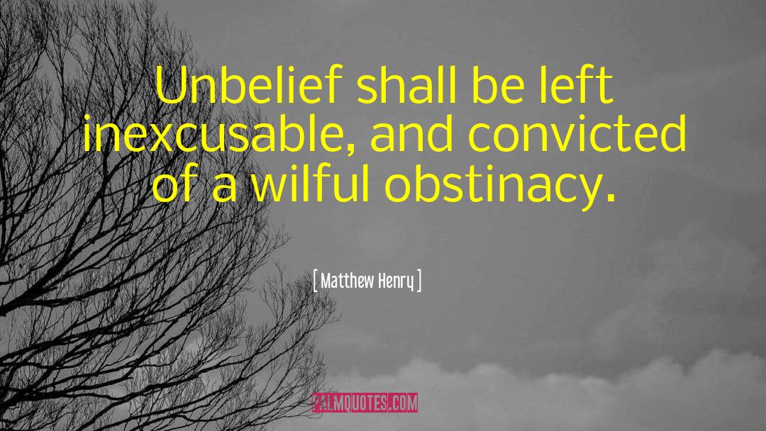 Matthew Henry Quotes: Unbelief shall be left inexcusable,