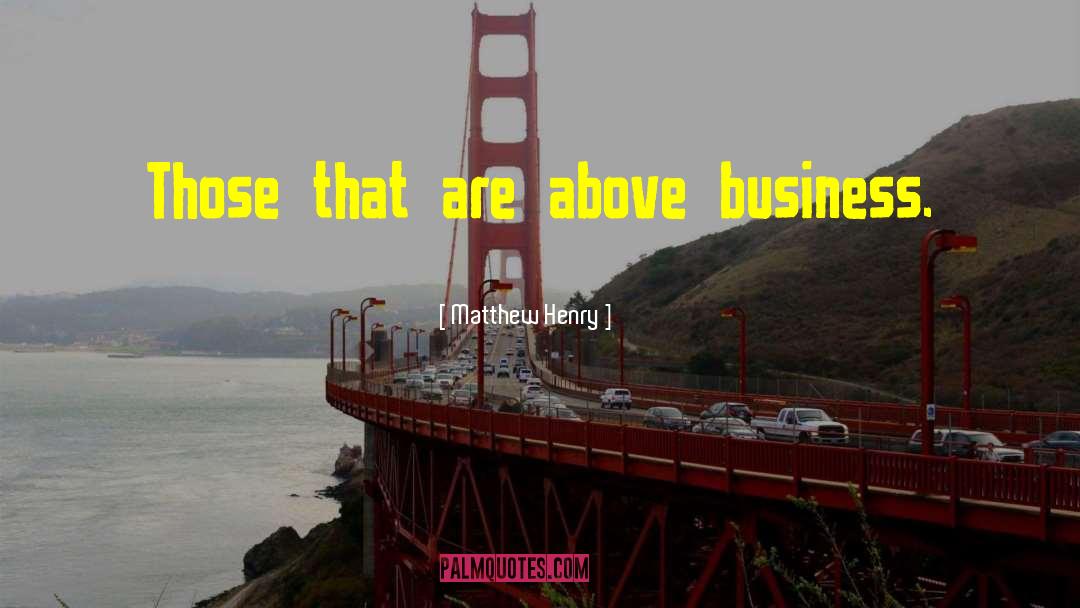 Matthew Henry Quotes: Those that are above business.