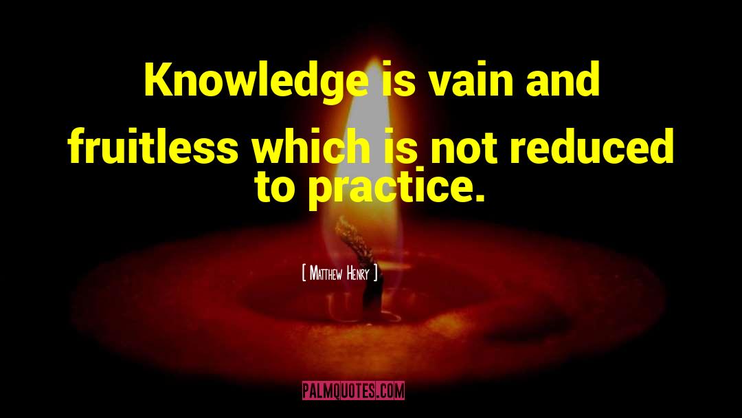 Matthew Henry Quotes: Knowledge is vain and fruitless