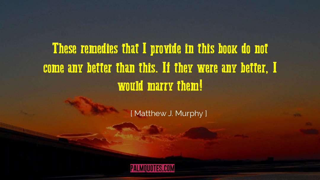 Matthew J. Murphy Quotes: These remedies that I provide