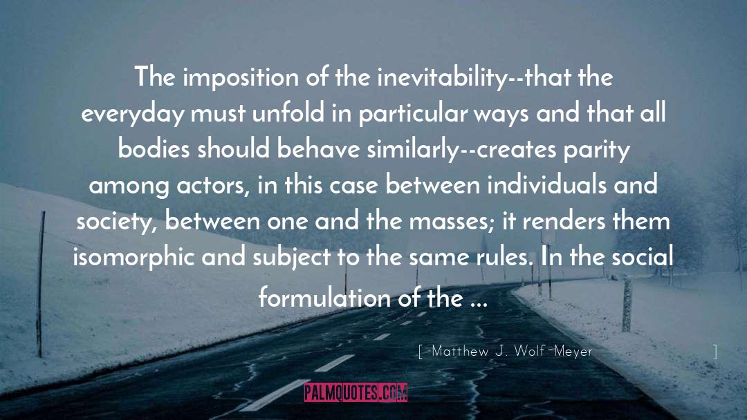 Matthew J. Wolf-Meyer Quotes: The imposition of the inevitability--that