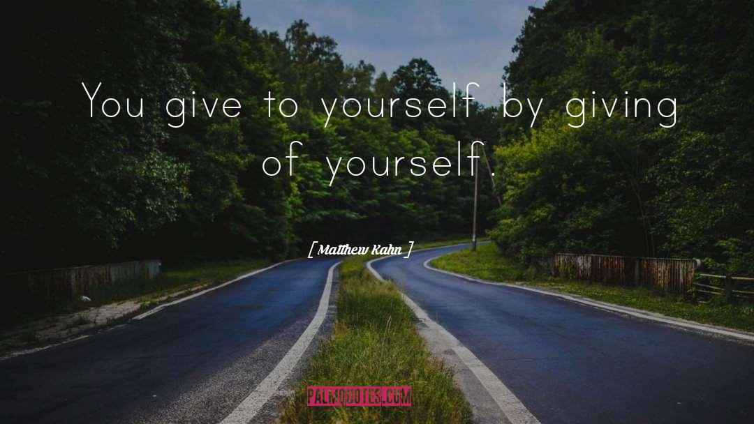 Matthew Kahn Quotes: You give to yourself by