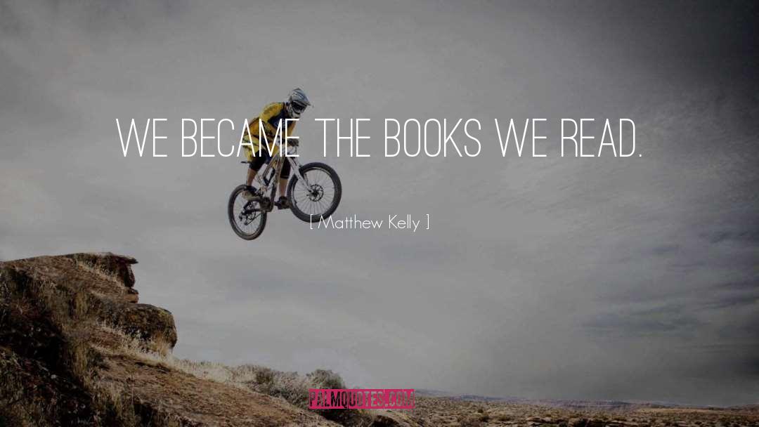 Matthew Kelly Quotes: we became the books we