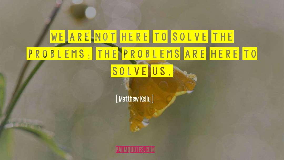 Matthew Kelly Quotes: We are not here to