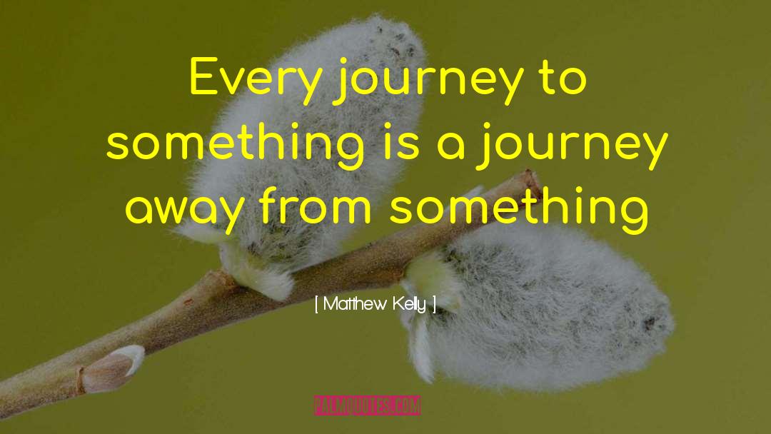 Matthew Kelly Quotes: Every journey to something is