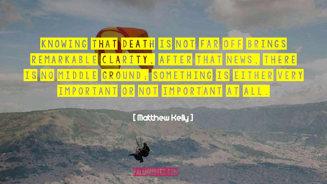Matthew Kelly Quotes: Knowing that death is not