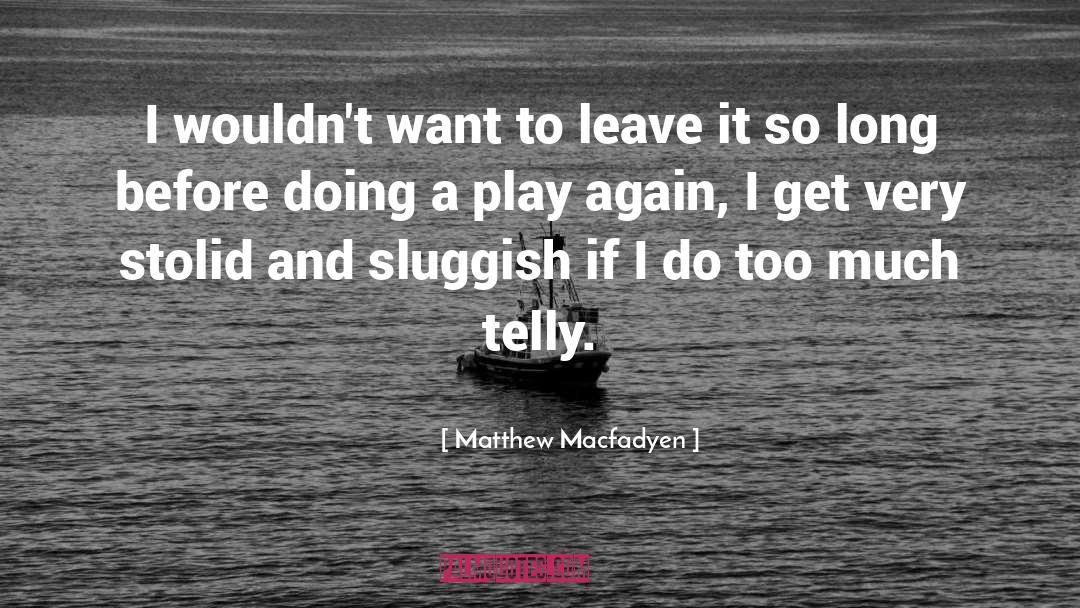 Matthew Macfadyen Quotes: I wouldn't want to leave