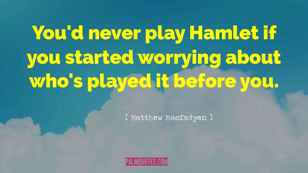 Matthew Macfadyen Quotes: You'd never play Hamlet if