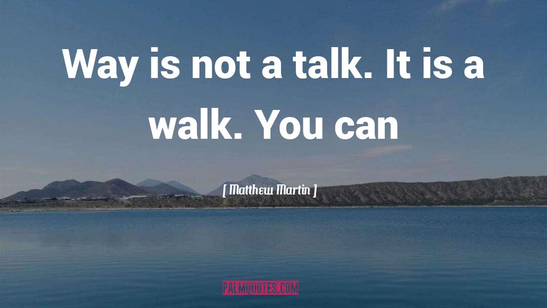 Matthew Martin Quotes: Way is not a talk.