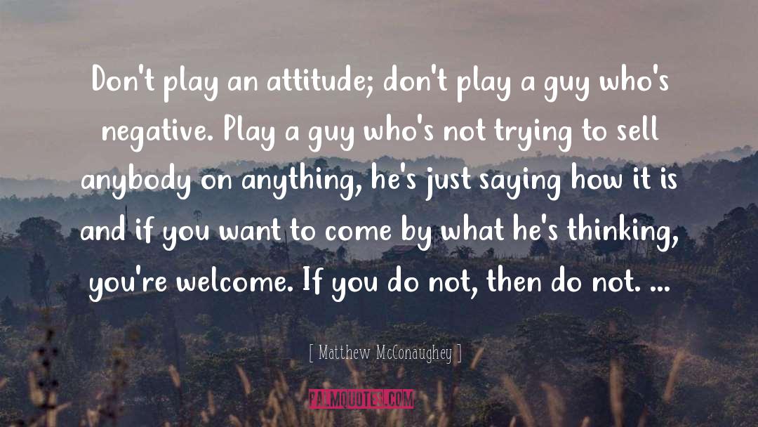 Matthew McConaughey Quotes: Don't play an attitude; don't