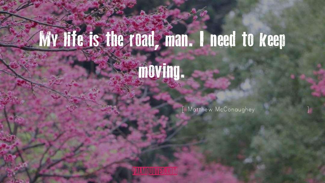 Matthew McConaughey Quotes: My life is the road,