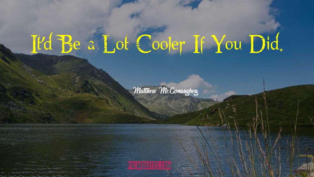 Matthew McConaughey Quotes: It'd Be a Lot Cooler