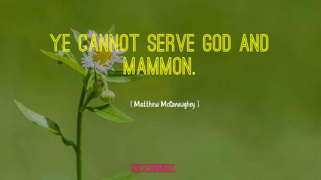 Matthew McConaughey Quotes: Ye cannot serve God and