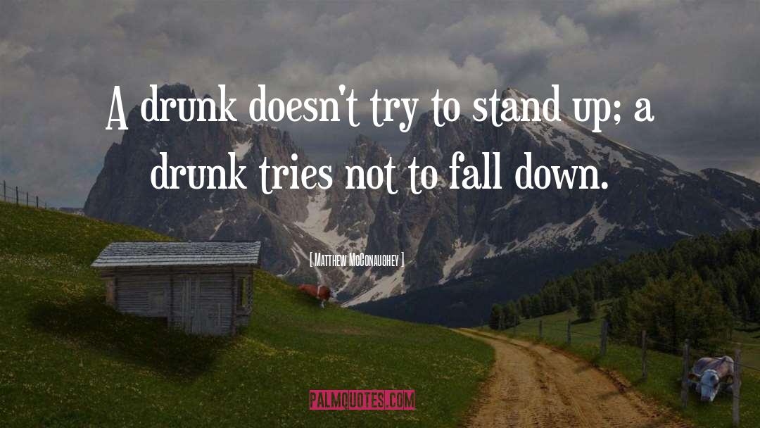 Matthew McConaughey Quotes: A drunk doesn't try to