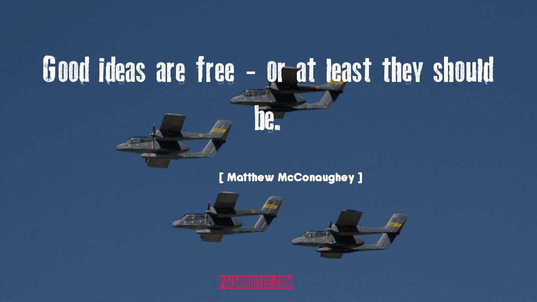 Matthew McConaughey Quotes: Good ideas are free -