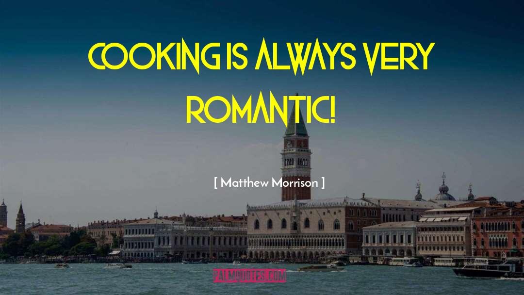 Matthew Morrison Quotes: Cooking is always very romantic!
