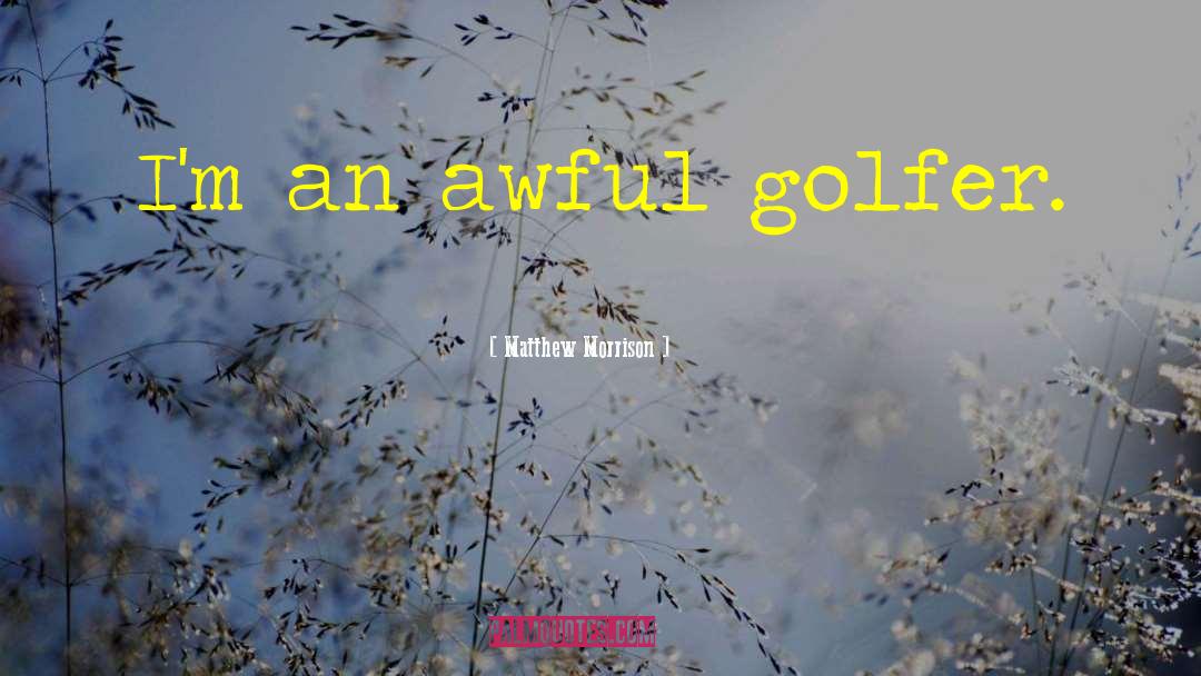 Matthew Morrison Quotes: I'm an awful golfer.