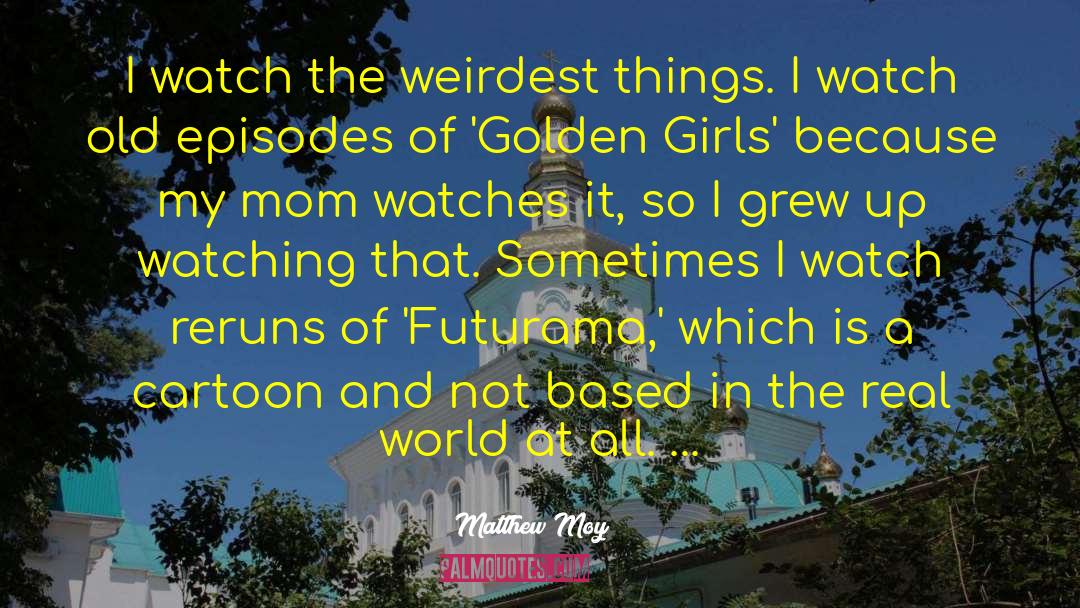 Matthew Moy Quotes: I watch the weirdest things.