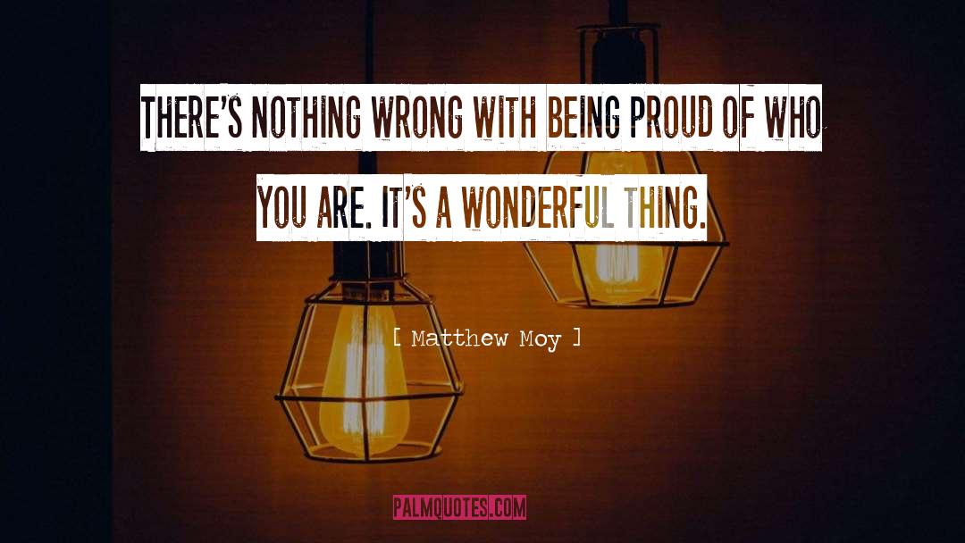 Matthew Moy Quotes: There's nothing wrong with being