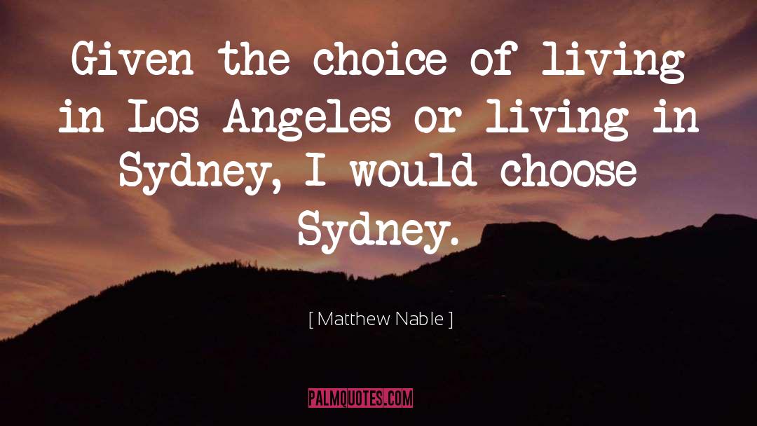 Matthew Nable Quotes: Given the choice of living